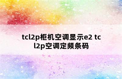 tcl2p柜机空调显示e2 tcl2p空调定频条码